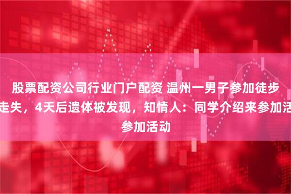 股票配资公司行业门户配资 温州一男子参加徒步团走失，4天后遗体被发现，知情人：同学介绍来参加活动