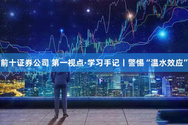 前十证券公司 第一视点·学习手记丨警惕“温水效应”