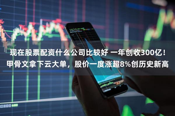 现在股票配资什么公司比较好 一年创收300亿！甲骨文拿下云大单，股价一度涨超8%创历史新高