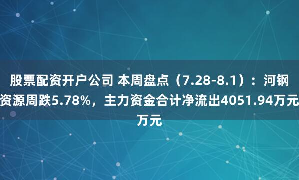 股票配资开户公司 本周盘点（7.28-8.1）：河钢资源周跌5.78%，主力资金合计净流出4051.94万元