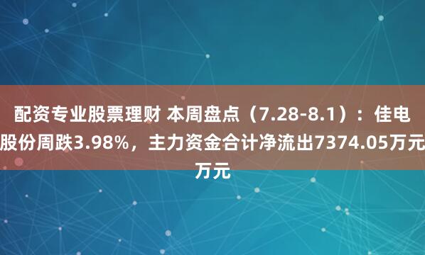 配资专业股票理财 本周盘点（7.28-8.1）：佳电股份周跌3.98%，主力资金合计净流出7374.05万元