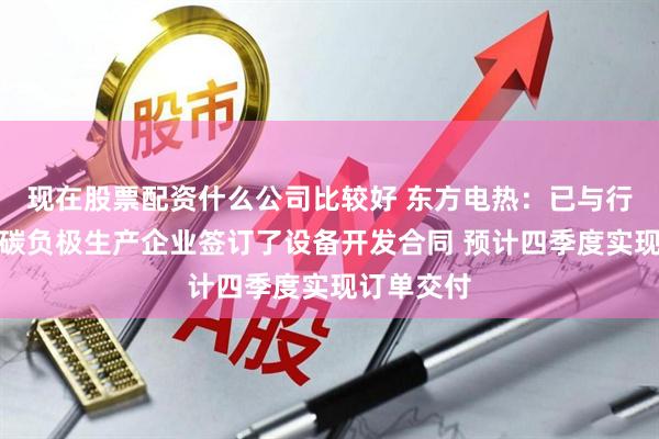现在股票配资什么公司比较好 东方电热：已与行业头部硅碳负极生产企业签订了设备开发合同 预计四季度实现订单交付