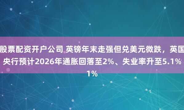 股票配资开户公司 英镑年末走强但兑美元微跌，英国央行预计2026年通胀回落至2%、失业率升至5.1%